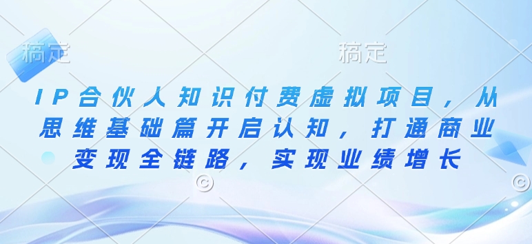 IP合伙人知识付费虚拟项目，从思维基础篇开启认知，打通商业变现全链路，实现业绩增长-氚客吧