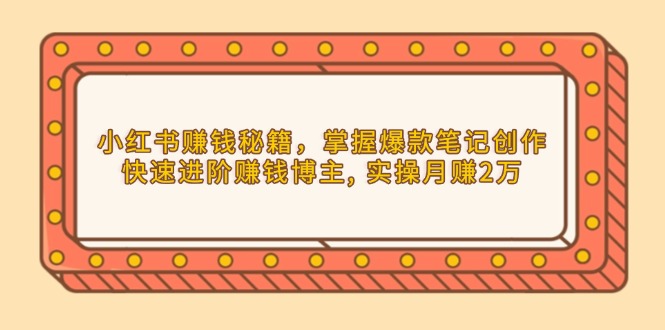 小红书赚钱秘籍，掌握爆款笔记创作，快速进阶赚钱博主, 实操月赚2万-氚客吧