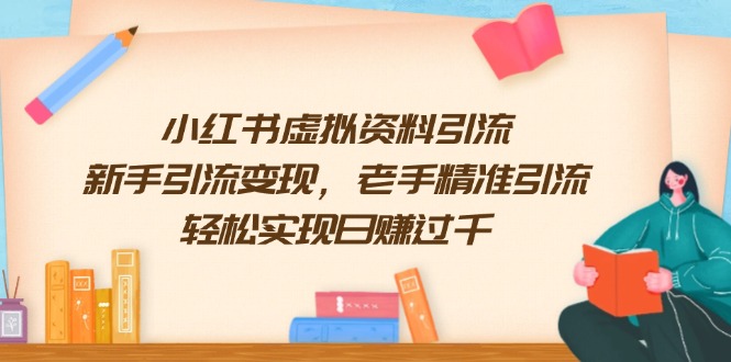 小红书虚拟资料引流，新手引流变现，老手精准引流，轻松实现日赚过千-氚客吧