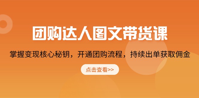 团购 达人图文带货课，掌握变现核心秘钥，开通团购流程，持续出单获取佣金-氚客吧