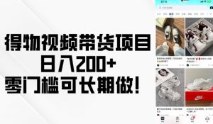 得物视频带货项目，日入200+，零门槛可长期做！-氚客吧