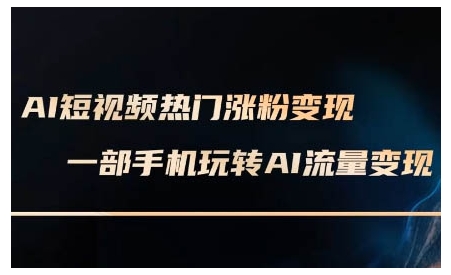 AI短视频热门涨粉变现课，AI数字人制作短视频超级变现实操课，一部手机玩转短视频变现-氚客吧