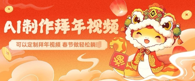 AI制作送祝福拜年视频，过年惊艳你的朋友圈可以定制拜年视频，AI一键生，春节做轻松躺Z-氚客吧