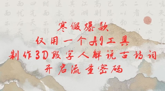 寒假爆款，仅用一个AI工具，制作3D数字人解说古诗词，开启流量密码-氚客吧