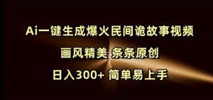 Ai一键生成爆火民间诡故事视频 画风精美 条条原创 日入300+ 简单易上手-氚客吧
