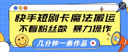 快手短剧卡魔法搬运，不看粉丝数，暴力操作，几分钟一条作品，小白也能快速上手-氚客吧