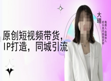 原创短视频带货，IP打造，同城引流-大晴自媒体教程-氚客吧