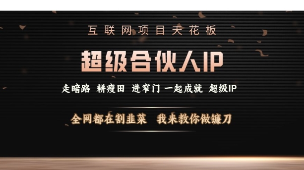互联网项目天花板，超级合伙人IP，全网都在割韭菜，我来教你做镰刀【仅揭秘】-氚客吧
