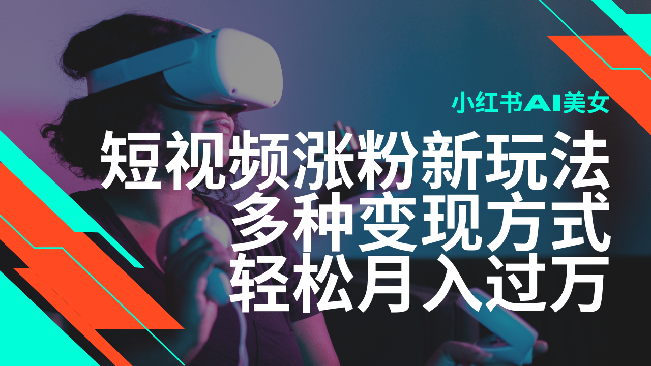 最新风口蓝海项目，小红书AI美女短视频涨粉玩法，多种变现方式轻松月入过万-氚客吧