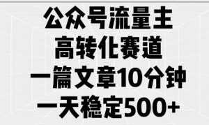 公众号流量主高转化赛道，一篇文章10分钟，一天稳定5张-氚客吧