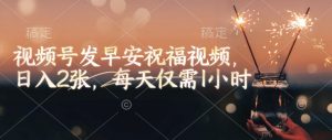视频号发早安祝福视频，日入2张，每天仅需1小时-氚客吧