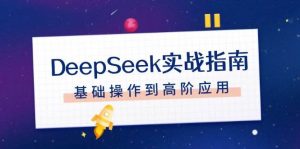 DeepSeek实战指南，注册配置、对话技巧、文件处理、基础操作到高阶应用-氚客吧