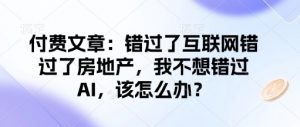 付费文章：错过了互联网错过了房地产，我不想错过AI，该怎么办？-氚客吧