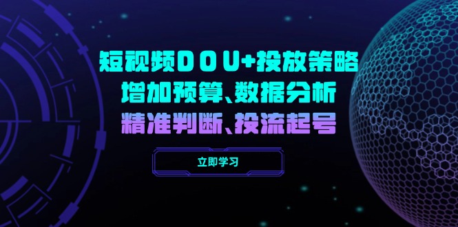 短视频DOU+投放策略，增加预算、数据分析、精准判断，投流起号-氚客吧