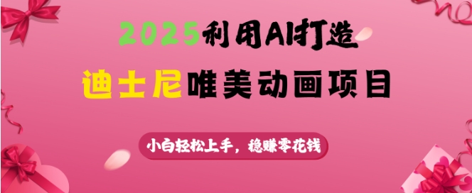 2025利用AI打造迪士尼唯美动画项目，小白轻松上手，稳挣零花钱-氚客吧