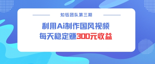 视频号ai国风视频创作者分成计划每天稳定300元收益-氚客吧