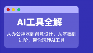 AI工具全解：从办公神器到创意设计，从基础到进阶，带你玩转AI工具-氚客吧