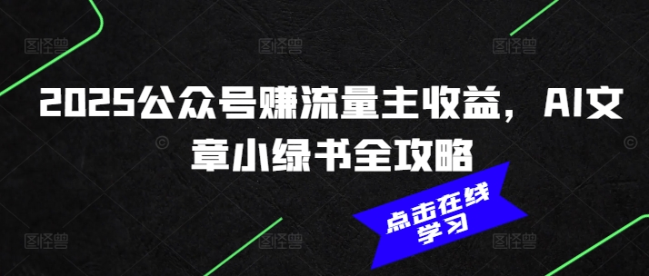 2025公众号赚流量主收益，AI文章小绿书全攻略-氚客吧
