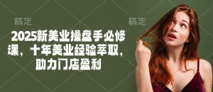 2025新美业操盘手必修课，十年美业经验萃取，助力门店盈利-氚客吧