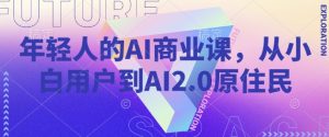 年轻人的AI商业课，从小白用户到AI2.0原住民-氚客吧