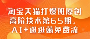 淘宝天猫打爆班原创高阶技术第65期，AI+逛逛薅免费流-氚客吧