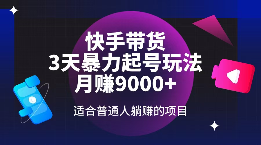 快手带货，3天起号暴力玩法，月赚9000+，适合普通人躺赚的项目-氚客吧