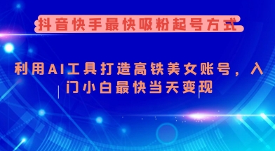 抖音快手最快吸粉起号方式，利用AI工具打造美女账号，入门小白最快当天变现-氚客吧