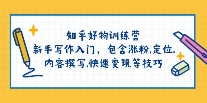 知乎好物训练营：新手写作入门，包含涨粉，定位，内容撰写，快速变现等技巧-氚客吧
