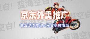 京东外卖推广项目_蓝海市场+推广思路+申请渠道【揭秘】-氚客吧