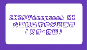 2025年deepseek R1 大型模型本地安装部署(文件+教程)，新手也能快速上手！-氚客吧