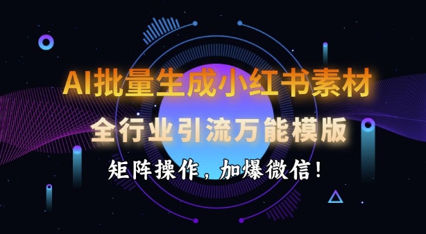 AI批量生成小红书素材，全行业引流万能模版，矩阵操作，加爆微信-氚客吧