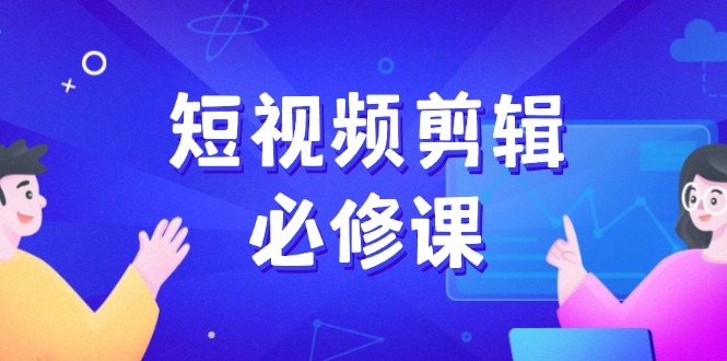 短视频剪辑必修课，百万剪辑师成长秘籍，找素材、拆片、案例拆解-氚客吧