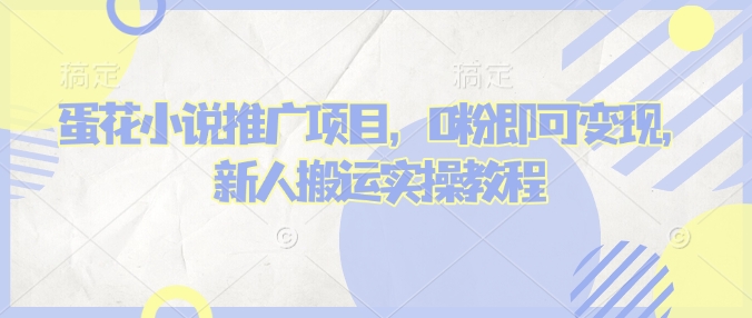 蛋花小说推文项目，0粉即可变现，新人搬运实操教程-氚客吧