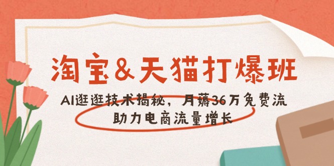 淘宝&天猫 打爆班，AI逛逛技术揭秘，月薅36万免费流，助力流量增长-氚客吧