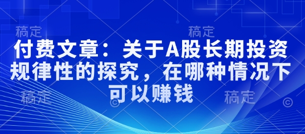 付费文章：关于A股长期投资规律性的探究，在哪种情况下可以赚钱-氚客吧