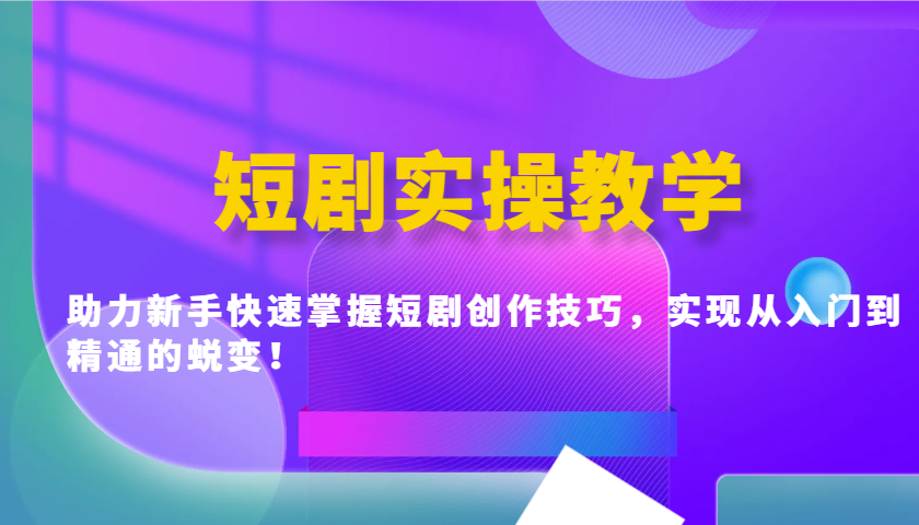 短剧实操教学，助力新手快速掌握短剧创作技巧，实现从入门到精通的蜕变！-氚客吧