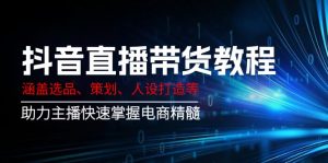 抖音直播带货教程：涵盖选品、策划、人设打造等,助力主播快速掌握电商精髓-氚客吧