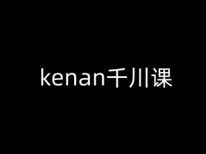 kenan千川课-kenan抖音电商巨量千川教程-氚客吧
