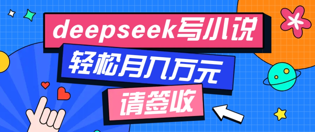 利用Deepseek写小说，零门槛AI小说创作全攻略，新手也能轻松学会提升收入-氚客吧