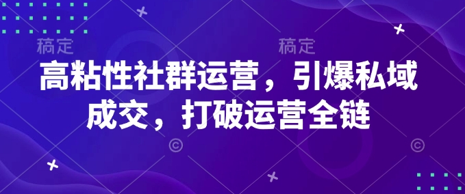 高粘性社群运营，引爆私域成交，打破运营全链-氚客吧