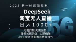 2025新一轮蓝海红利淘宝deepseek独家推出淘宝无人直播5.0躺Z项目，日入多张-氚客吧