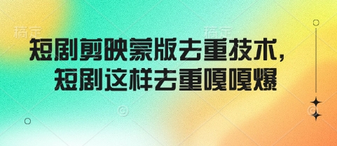 短剧剪映蒙版去重技术，短剧这样去重嘎嘎爆-氚客吧