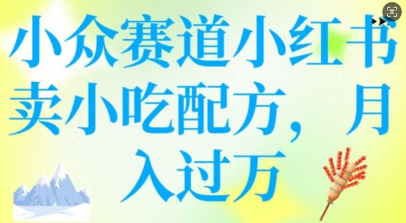 小众赛道小红书卖小吃配方，操作简单，月入过W-氚客吧