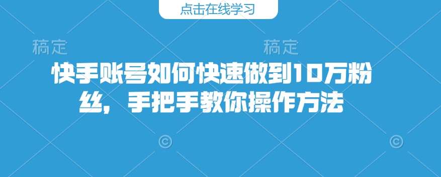 快手账号如何快速做到10万粉丝，手把手教你操作方法-氚客吧