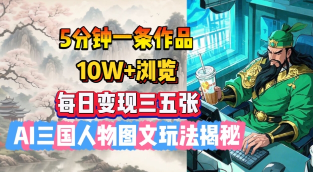 5分钟一条作品，10W+浏览，每日变现三五张，AI三国人物图文玩法揭秘-氚客吧