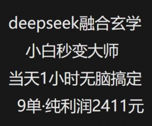 抖音小红书deepseek融合玄学，纯小白秒变大师，当天1小时无脑搞定9单，纯利润上千-氚客吧