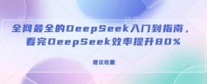 全网最全的DeepSeek入门到指南，看完DeepSeek效率提升80%(建议收藏)-氚客吧