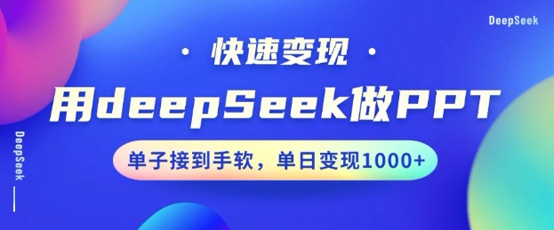 用DeepSeek做PPT，一个工具10分钟就可以搞定，快速接单变现，小白轻松上手，日搞多张-氚客吧