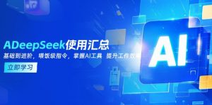 DeepSeek使用汇总，基础到进阶，提示词技巧，掌握AI工具  提升工作效率-氚客吧