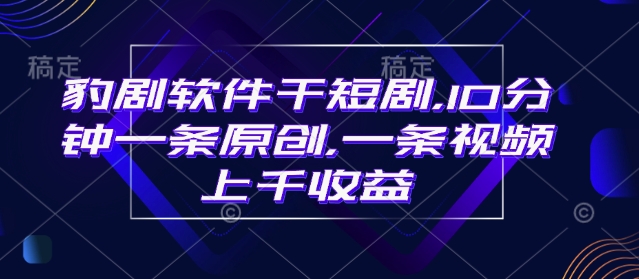 豹剧软件干短剧，10分钟一条原创，爆一条视频上千收益-氚客吧